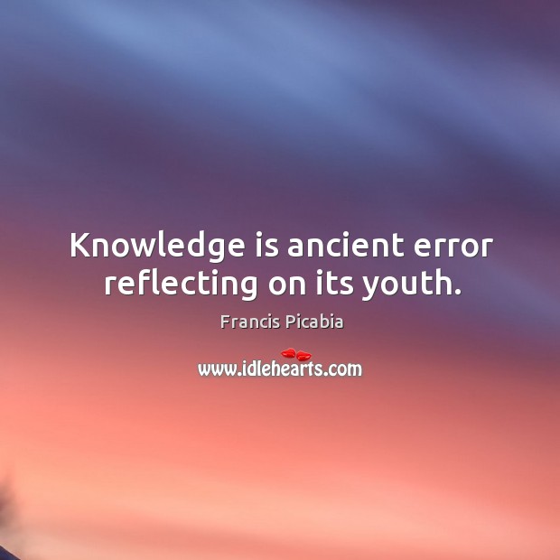 Knowledge is ancient error reflecting on its youth. Knowledge Quotes Image