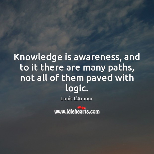 Knowledge is awareness, and to it there are many paths, not all of them paved with logic. Knowledge Quotes Image