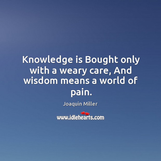 Knowledge is Bought only with a weary care, And wisdom means a world of pain. Knowledge Quotes Image