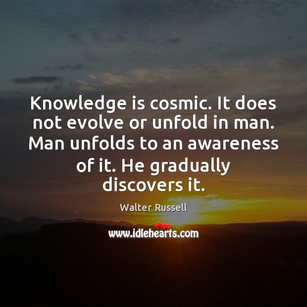 Knowledge is cosmic. It does not evolve or unfold in man. Man Walter Russell Picture Quote