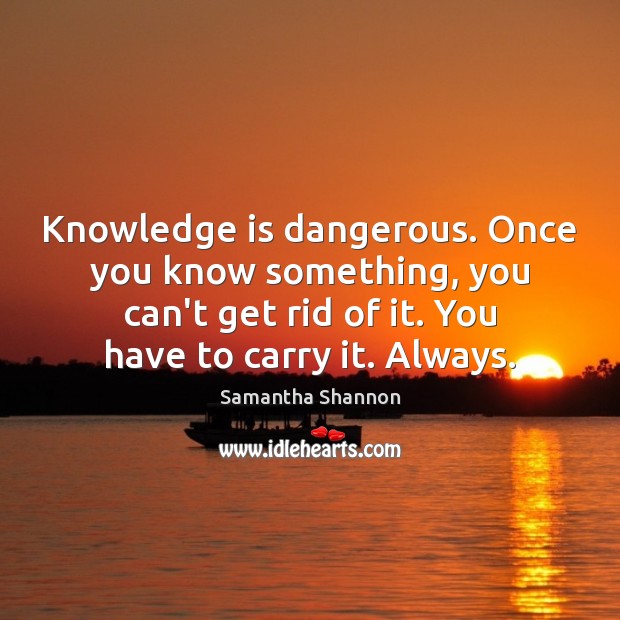 Knowledge is dangerous. Once you know something, you can’t get rid of Knowledge Quotes Image