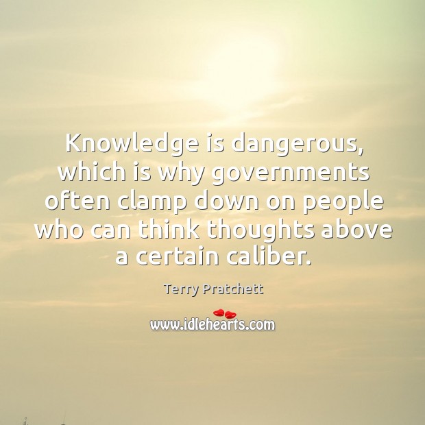Knowledge is dangerous, which is why governments often clamp down on people Terry Pratchett Picture Quote