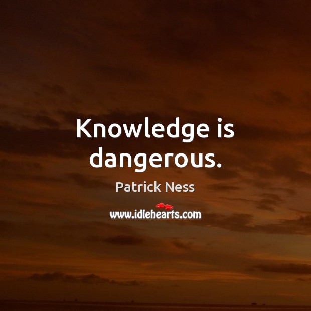Knowledge is dangerous. Patrick Ness Picture Quote