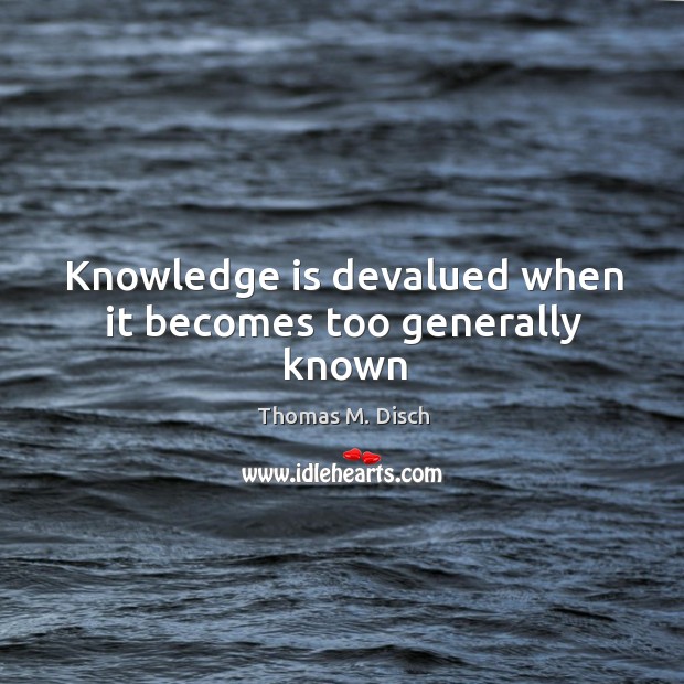 Knowledge is devalued when it becomes too generally known Thomas M. Disch Picture Quote