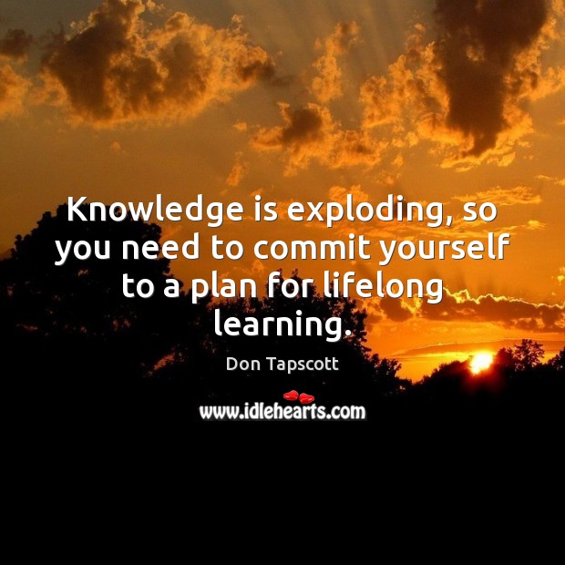 Knowledge is exploding, so you need to commit yourself to a plan for lifelong learning. Knowledge Quotes Image