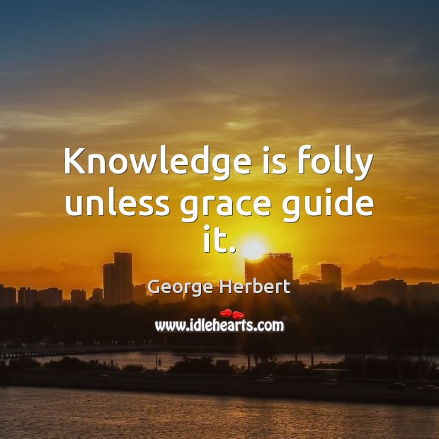 Knowledge is folly unless grace guide it. Image