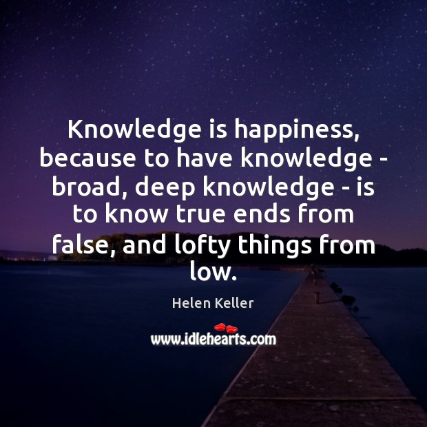 Knowledge is happiness, because to have knowledge – broad, deep knowledge – Helen Keller Picture Quote