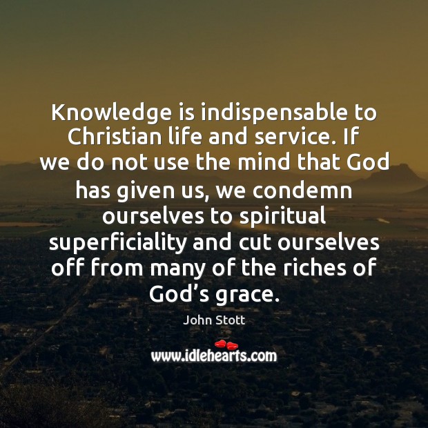 Knowledge is indispensable to Christian life and service. If we do not John Stott Picture Quote