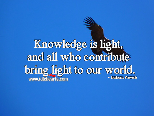 Knowledge is light, and all who contribute bring light to our world. Bedouin Proverbs Image