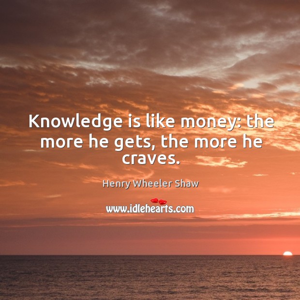 Knowledge is like money: the more he gets, the more he craves. Knowledge Quotes Image