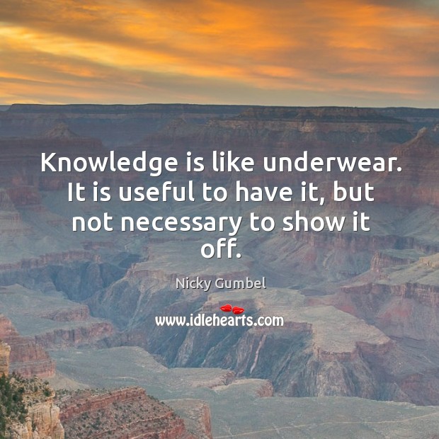 Knowledge is like underwear. It is useful to have it, but not necessary to show it off. Knowledge Quotes Image