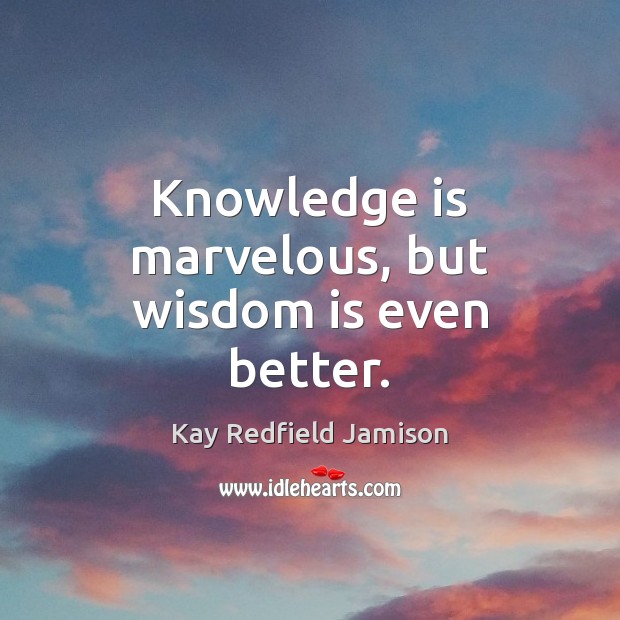 Knowledge is marvelous, but wisdom is even better. Kay Redfield Jamison Picture Quote