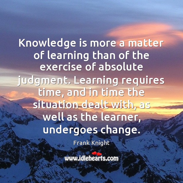 Knowledge is more a matter of learning than of the exercise of 