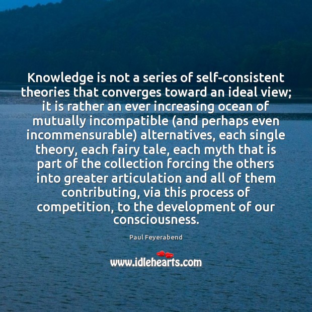Knowledge is not a series of self-consistent theories that converges toward an Paul Feyerabend Picture Quote