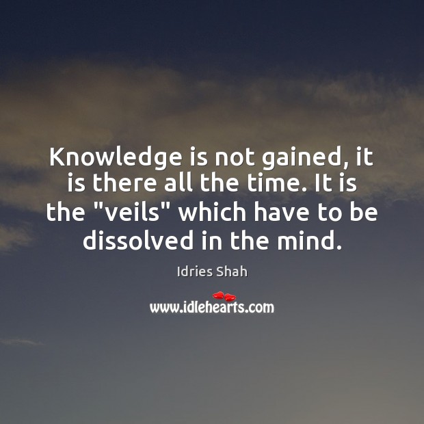 Knowledge is not gained, it is there all the time. It is Idries Shah Picture Quote