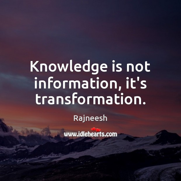 Knowledge is not information, it’s transformation. Image