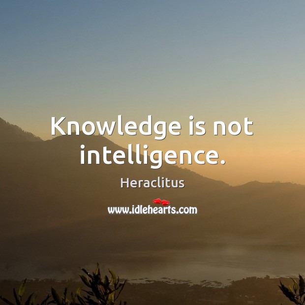 Knowledge is not intelligence. Heraclitus Picture Quote