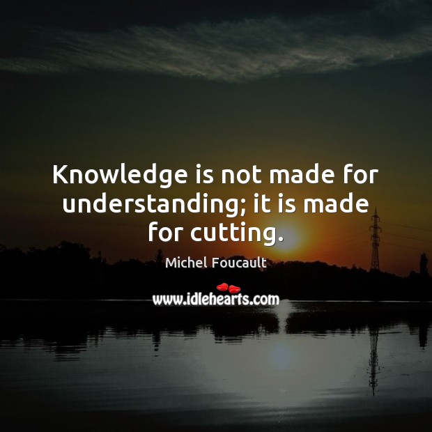 Knowledge is not made for understanding; it is made for cutting. Michel Foucault Picture Quote