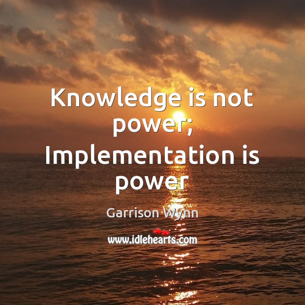 Knowledge is not power; Implementation is power Knowledge Quotes Image