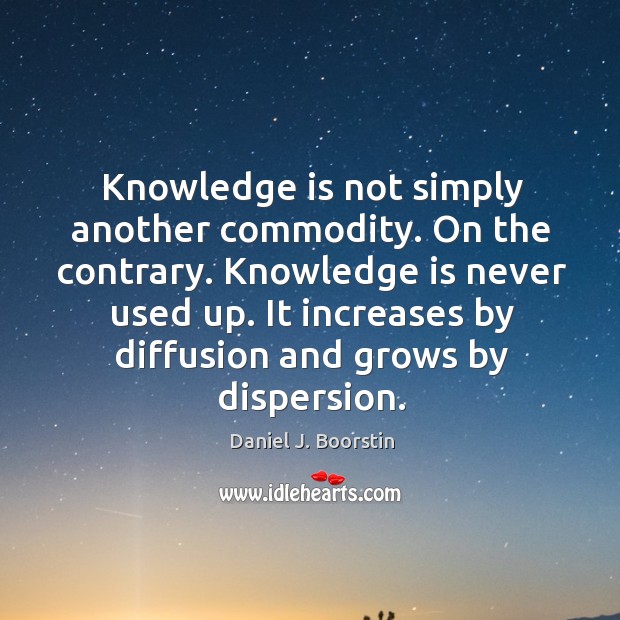 Knowledge is not simply another commodity. On the contrary. Knowledge Quotes Image