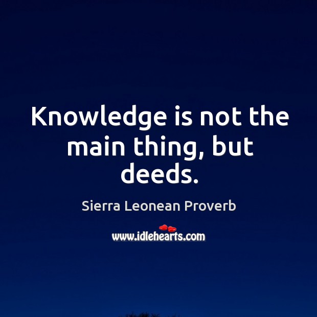 Knowledge is not the main thing, but deeds. Sierra Leonean Proverbs Image