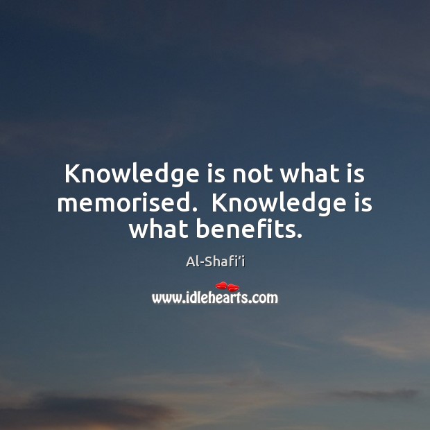 Knowledge is not what is memorised.  Knowledge is what benefits. Al-Shafi‘i Picture Quote