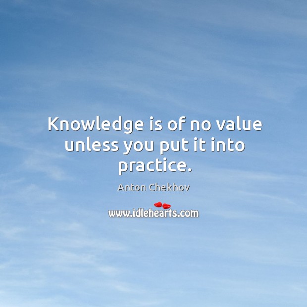 Knowledge is of no value unless you put it into practice. Anton Chekhov Picture Quote