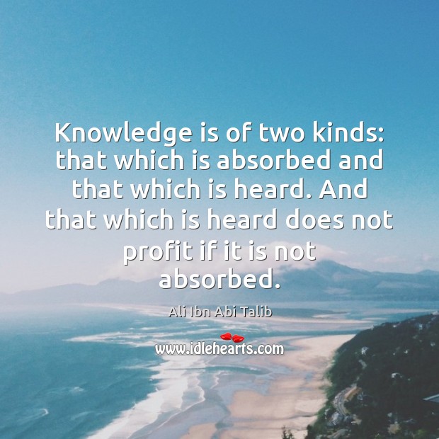 Knowledge is of two kinds: that which is absorbed and that which Ali Ibn Abi Talib Picture Quote