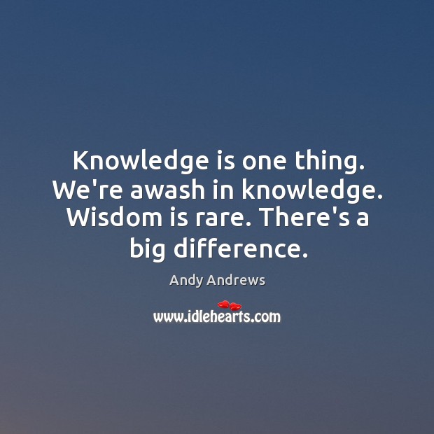Knowledge is one thing. We’re awash in knowledge. Wisdom is rare. There’s Image
