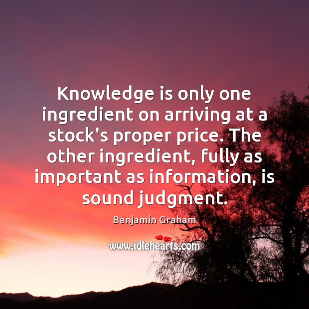 Knowledge is only one ingredient on arriving at a stock’s proper price. Benjamin Graham Picture Quote