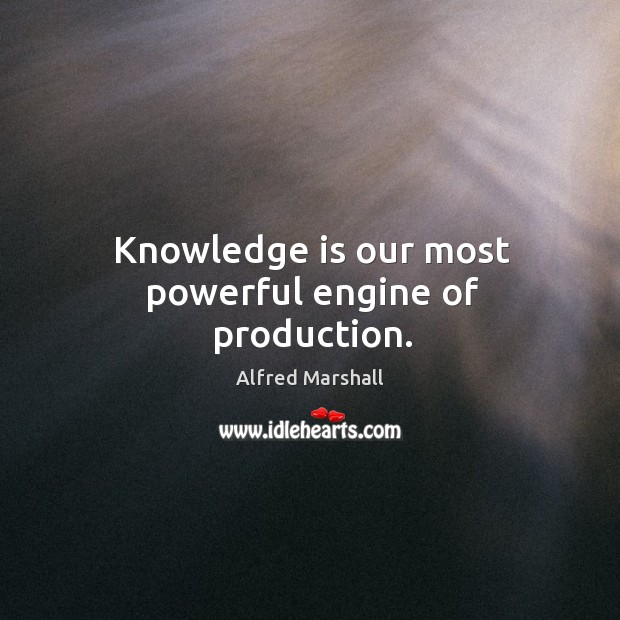Knowledge is our most powerful engine of production. Alfred Marshall Picture Quote