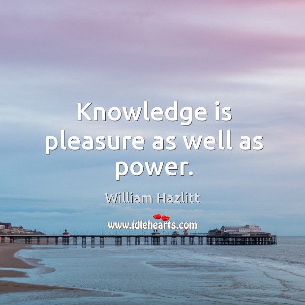 Knowledge is pleasure as well as power. William Hazlitt Picture Quote
