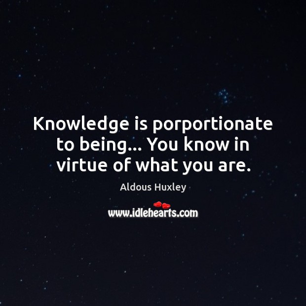 Knowledge is porportionate to being… You know in virtue of what you are. Aldous Huxley Picture Quote