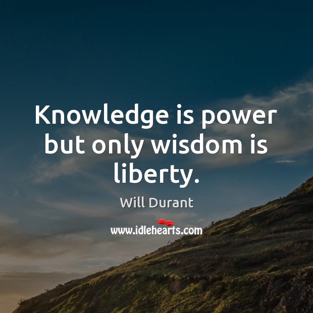 Knowledge is power but only wisdom is liberty. Will Durant Picture Quote