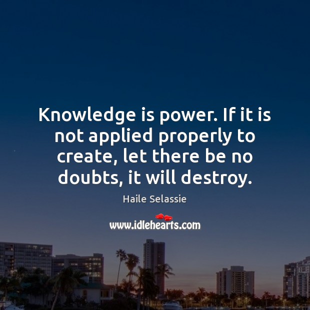 Knowledge is power. If it is not applied properly to create, let Haile Selassie Picture Quote