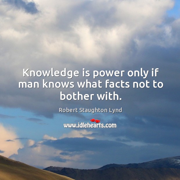 Knowledge is power only if man knows what facts not to bother with. Robert Staughton Lynd Picture Quote