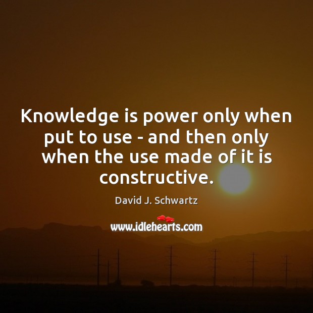 Knowledge is power only when put to use – and then only David J. Schwartz Picture Quote