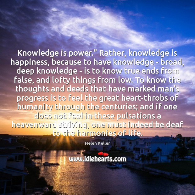 Knowledge is power.” Rather, knowledge is happiness, because to have knowledge – Knowledge Quotes Image