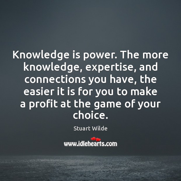 Knowledge is power. The more knowledge, expertise, and connections you have, the Image