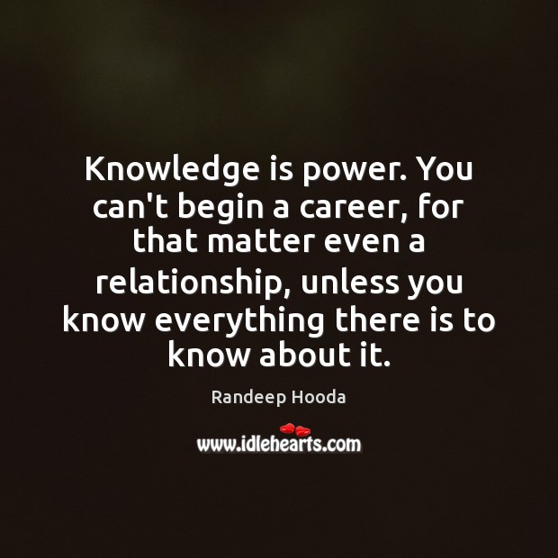 Knowledge is power. You can’t begin a career, for that matter even Knowledge Quotes Image