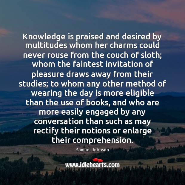 Knowledge is praised and desired by multitudes whom her charms could never Image