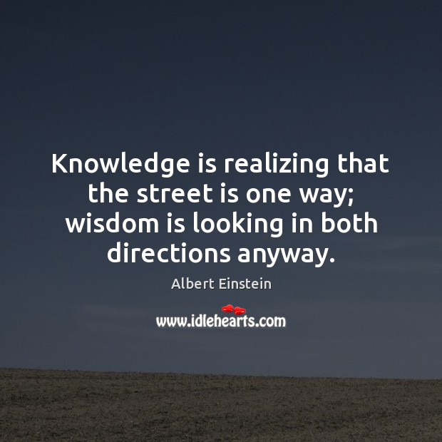 Knowledge is realizing that the street is one way; wisdom is looking Knowledge Quotes Image