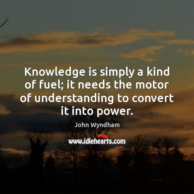 Knowledge is simply a kind of fuel; it needs the motor of John Wyndham Picture Quote