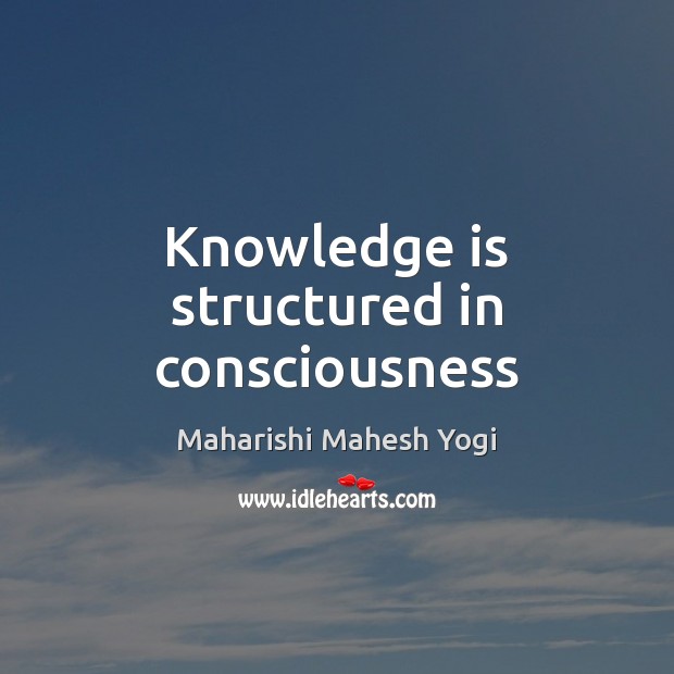 Knowledge is structured in consciousness Knowledge Quotes Image