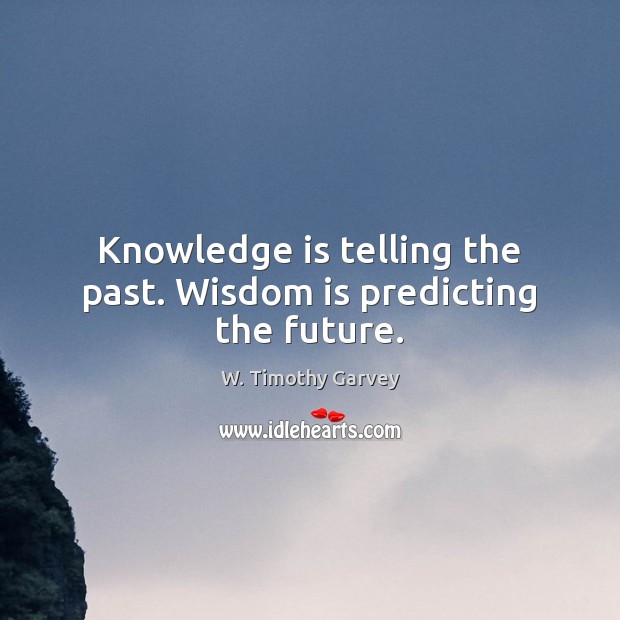 Knowledge is telling the past. Wisdom is predicting the future. Knowledge Quotes Image