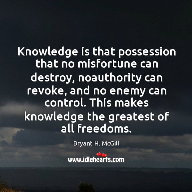 Knowledge is that possession that no misfortune can destroy, noauthority can revoke Bryant H. McGill Picture Quote