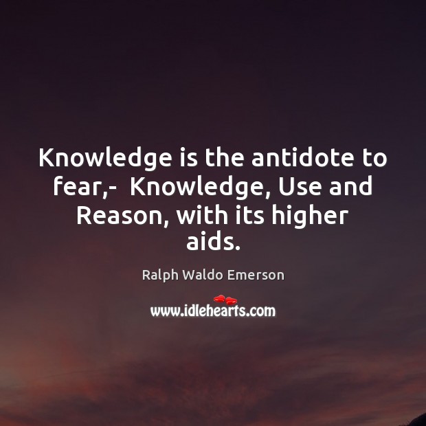 Knowledge is the antidote to fear,-  Knowledge, Use and Reason, with its higher aids. Knowledge Quotes Image
