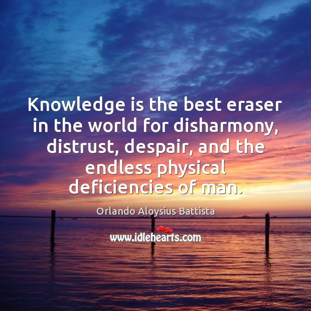 Knowledge is the best eraser in the world for disharmony, distrust, despair, Orlando Aloysius Battista Picture Quote