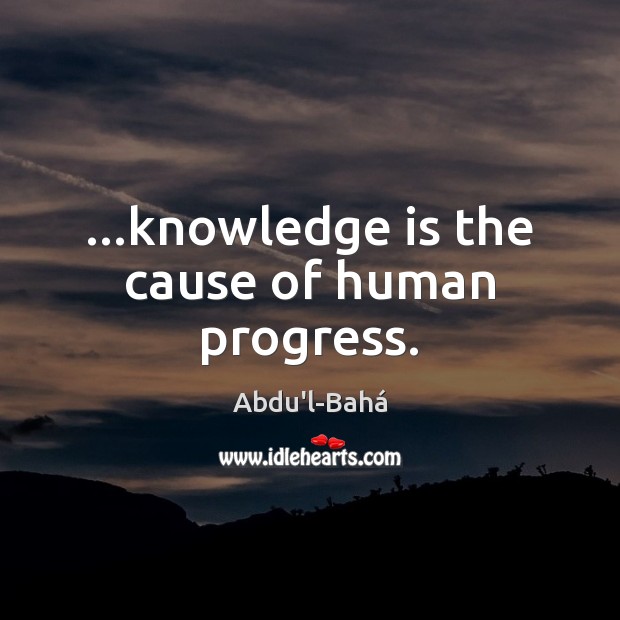 …knowledge is the cause of human progress. Abdu’l-Bahá Picture Quote