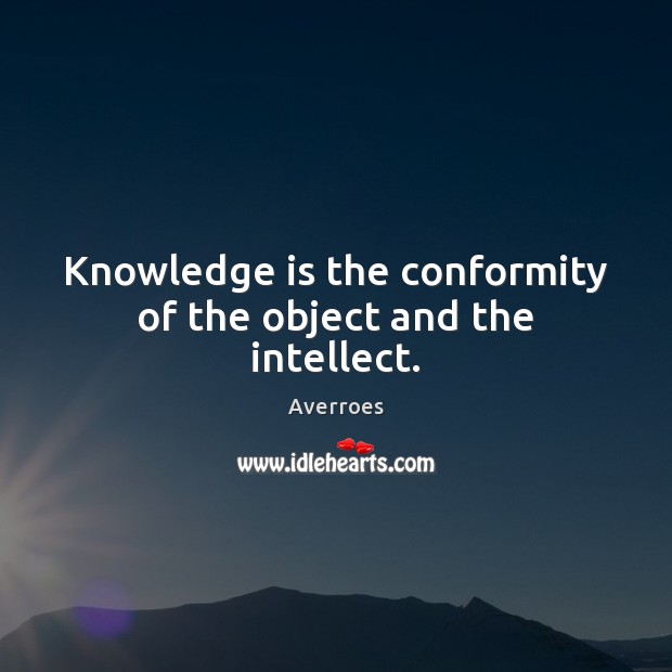 Knowledge is the conformity of the object and the intellect. Averroes Picture Quote